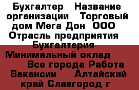 Бухгалтер › Название организации ­ Торговый дом Мега Дон, ООО › Отрасль предприятия ­ Бухгалтерия › Минимальный оклад ­ 30 000 - Все города Работа » Вакансии   . Алтайский край,Славгород г.